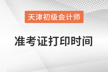 天津市2022初級(jí)會(huì)計(jì)準(zhǔn)考證打印時(shí)間在何時(shí)？