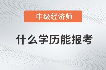中級(jí)經(jīng)濟(jì)師需要什么學(xué)歷才能報(bào)名