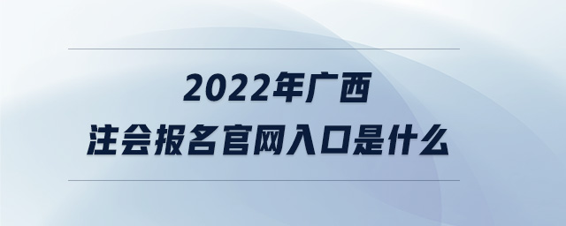 2022年廣西注會報名官網(wǎng)入口是什么