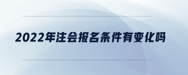 2022年注會報(bào)名條件有變化嗎