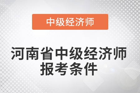 2022年河南省漯河中級(jí)經(jīng)濟(jì)師報(bào)考條件有哪些