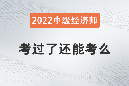 中級經(jīng)濟師考過了還能考么