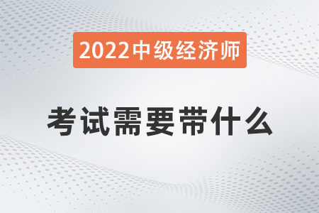 中級經(jīng)濟(jì)師考試需要帶什么