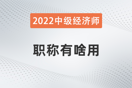 中級(jí)經(jīng)濟(jì)師職稱有啥用