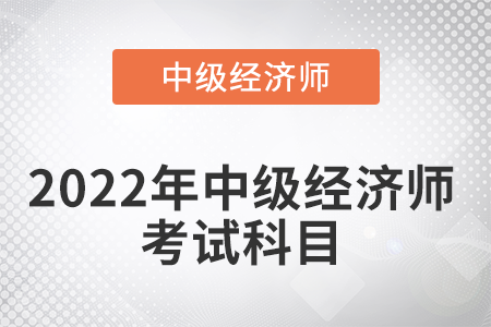2022年中級(jí)經(jīng)濟(jì)師考試科目考幾門(mén)