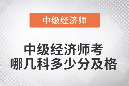 2022年中級(jí)經(jīng)濟(jì)師考哪幾科多少分及格