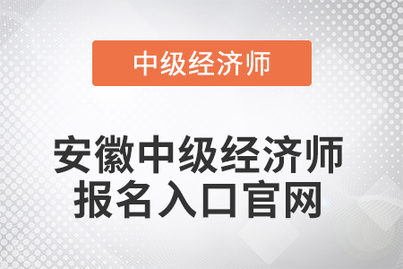 2022年安徽省安慶中級經(jīng)濟師報名入口官網(wǎng)是什么