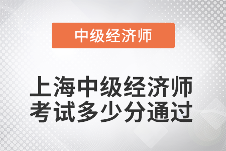 2022年上海中級(jí)經(jīng)濟(jì)師考試多少分通過