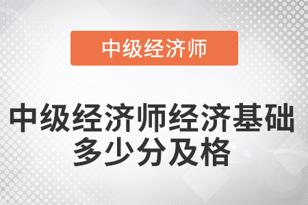 2022年中級經(jīng)濟師經(jīng)濟基礎(chǔ)多少分及格