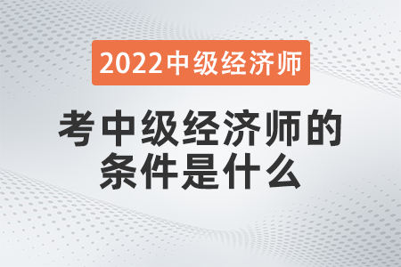 考中級經(jīng)濟(jì)師的條件是什么