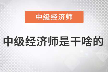 中級(jí)經(jīng)濟(jì)師是干啥的