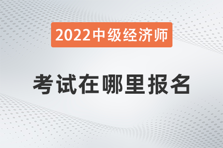 2022年河北省衡水中級經(jīng)濟(jì)師考試在哪報(bào)名