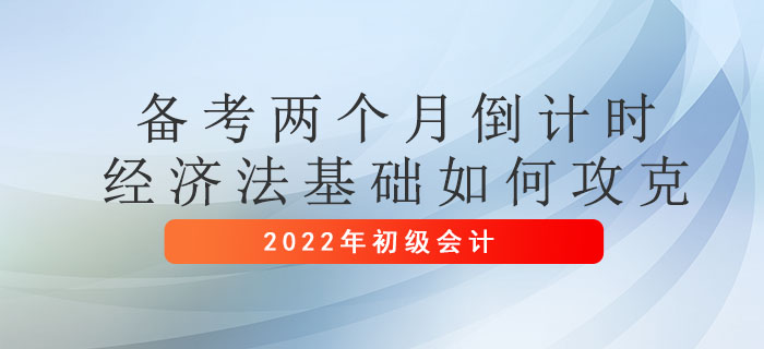 初級會計考試兩個月倒計時，經(jīng)濟(jì)法基礎(chǔ)如何攻克？