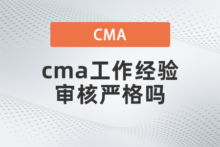 cma工作經(jīng)驗(yàn)審核嚴(yán)格嗎