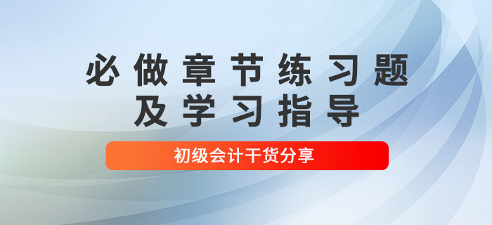 2022年初級(jí)會(huì)計(jì)考試必做章節(jié)練習(xí)題及學(xué)習(xí)指導(dǎo)，考生速看！