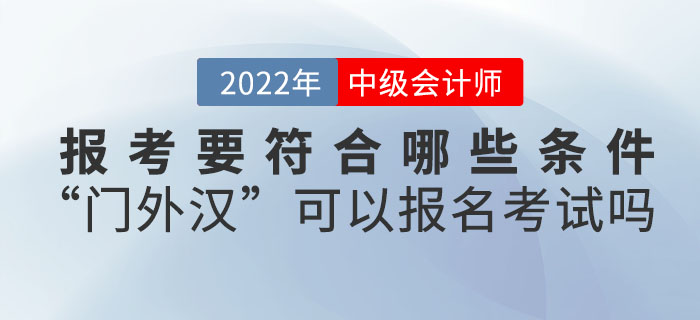 報考2022年中級會計考試要符合哪些條件？“門外漢”可以報名考試嗎？