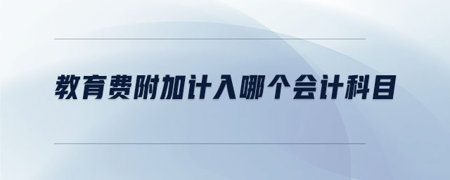 教育費(fèi)附加計(jì)入哪個(gè)會計(jì)科目