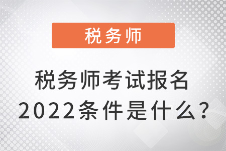 稅務(wù)師考試報(bào)名2022條件是什么？