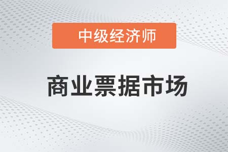 商業(yè)票據(jù)市場(chǎng)2022中級(jí)經(jīng)濟(jì)師金融備考預(yù)習(xí)必讀知識(shí)點(diǎn)