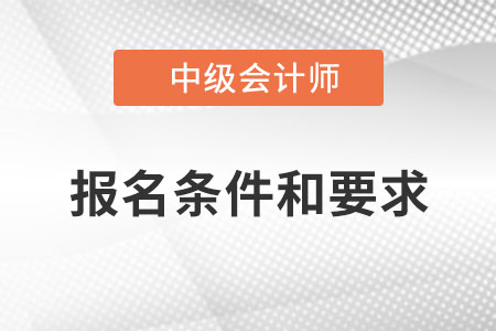中級會計職稱報名條件和要求？
