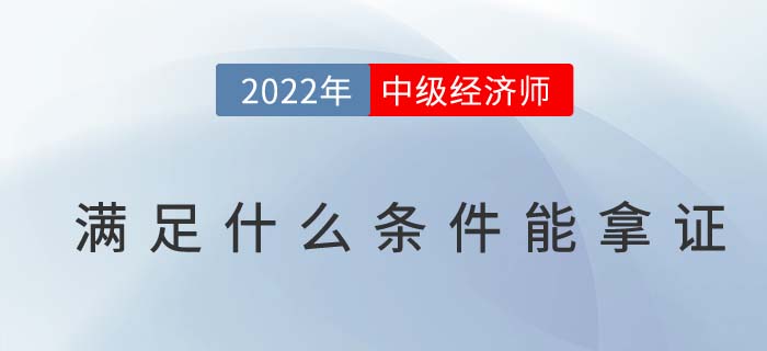 2022年中級經(jīng)濟(jì)師需要滿足那幾點(diǎn)才能取得證書
