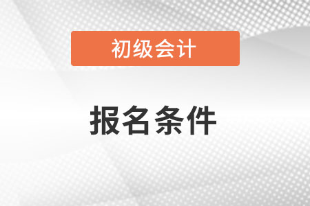 廣西初級(jí)會(huì)計(jì)師報(bào)名條件是什么？
