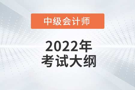 2022年中級會計考試大綱什么時候出？官方公布了嗎？