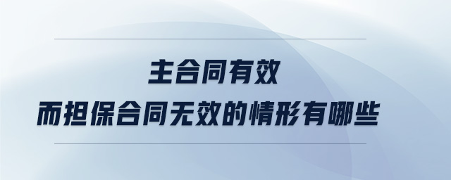 主合同有效而擔(dān)保合同無效的情形有哪些