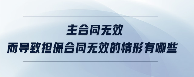 主合同無效而導致?lián)：贤瑹o效的情形有哪些