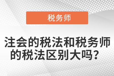 注會(huì)的稅法和稅務(wù)師的稅法區(qū)別大嗎？