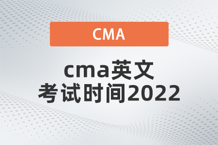 cma英文考試時(shí)間2022什么時(shí)候