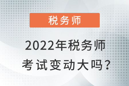 2022年稅務(wù)師考試變動(dòng)大嗎？