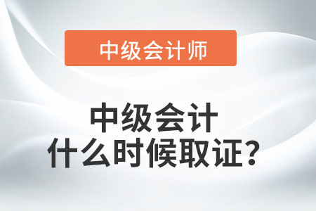 中級(jí)會(huì)計(jì)什么時(shí)候取證？