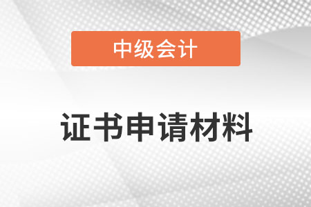 中級會計證書申請材料？