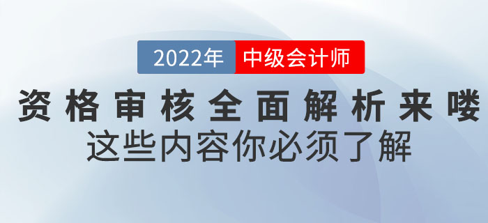 速看！2022年中級(jí)會(huì)計(jì)考試資格審核全面解析來嘍！這些內(nèi)容你必須了解！