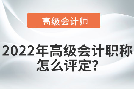 2022年高級會計(jì)師職稱怎么評定？
