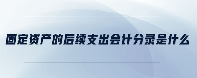 固定資產(chǎn)的后續(xù)支出會計分錄是什么