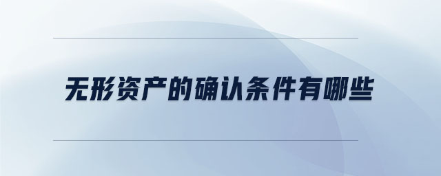 無(wú)形資產(chǎn)的確認(rèn)條件有哪些