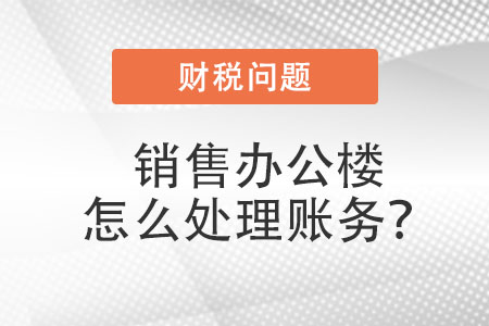 銷售辦公樓，怎么處理賬務？