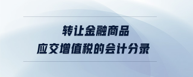 轉(zhuǎn)讓金融商品應(yīng)交增值稅的會計(jì)分錄