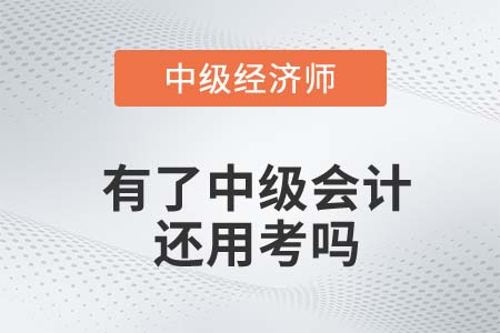 考完中級會計師還有必要考中級經(jīng)濟師么