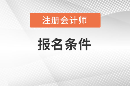 2022年注會(huì)都有哪些報(bào)名條件的要求？