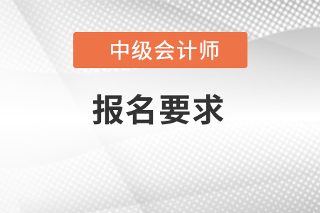 中級(jí)會(huì)計(jì)職稱報(bào)考條件要求是什么