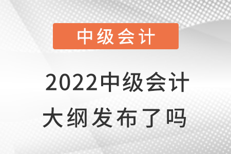 2022中級(jí)會(huì)計(jì)大綱發(fā)布了嗎？