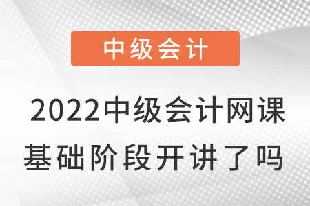 2022中級會計網(wǎng)課基礎班開講了嗎？