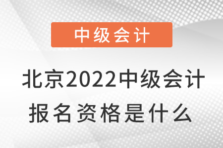 北京2022中級(jí)會(huì)計(jì)報(bào)名資格是什么？