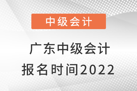 廣東省汕尾中級會計報名時間2022