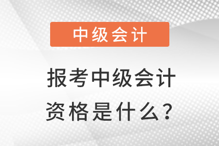 報考中級會計資格是什么？