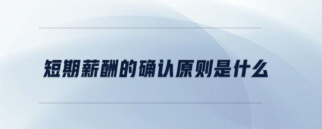 短期薪酬的確認(rèn)原則是什么