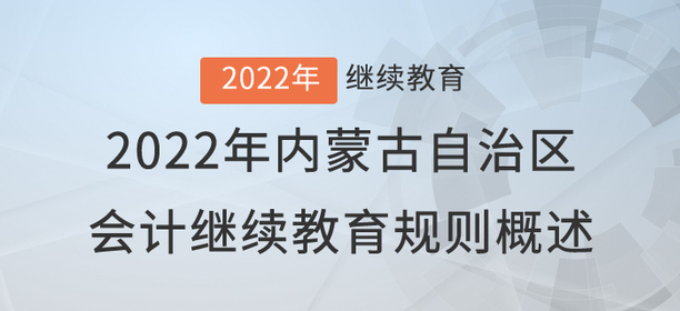 2022年內(nèi)蒙古自治區(qū)會(huì)計(jì)繼續(xù)教育規(guī)則概述